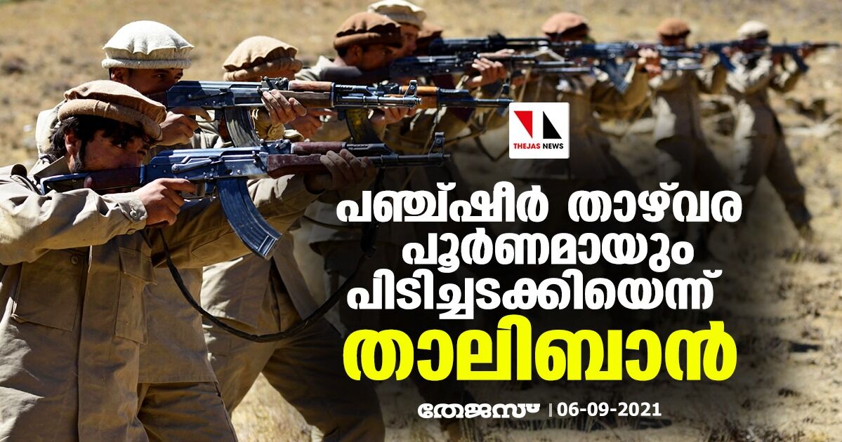 പഞ്ച്ഷീര് താഴ്വര പൂര്ണമായും പിടിച്ചടക്കിയെന്ന് താലിബാന് പഞ്ച്ഷീര് താഴ്വര പൂര്ണമായും പിടിച്ചടക്കിയെന്ന് താലിബാന്