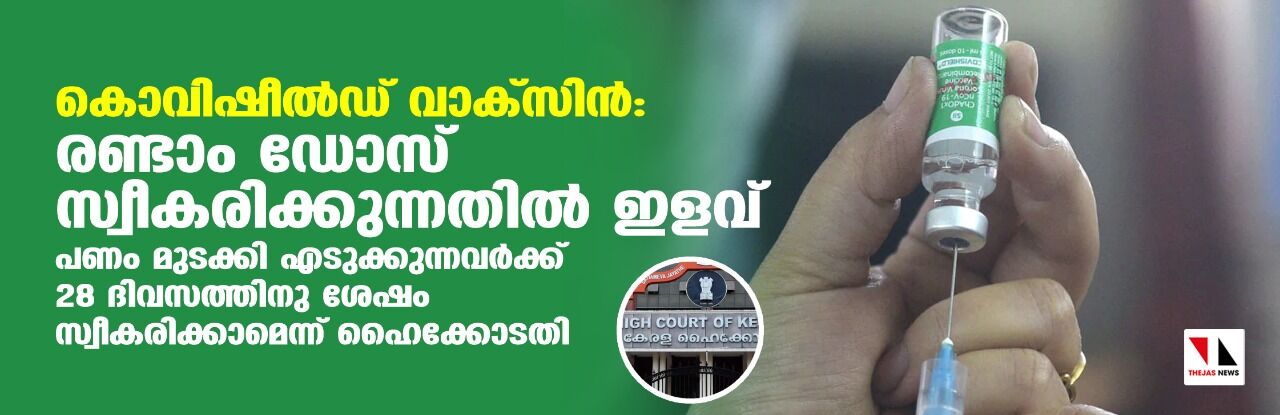 കൊവിഷീല്ഡ് വാക്സിന്:രണ്ടാം ഡോസ് സ്വീകരിക്കുന്നതില് ഇളവ്;പണം മുടക്കി എടുക്കുന്നവര്ക്ക് 28 ദിവസത്തിനു ശേഷം സ്വീകരിക്കാമെന്ന് ഹൈക്കോടതി കൊവിഷീല്ഡ് വാക്സിന്:രണ്ടാം ഡോസ് സ്വീകരിക്കുന്നതില് ഇളവ്;പണം മുടക്കി എടുക്കുന്നവര്ക്ക് 28 ദിവസത്തിനു ശേഷം സ്വീകരിക്കാമെന്ന് ഹൈക്കോടതി