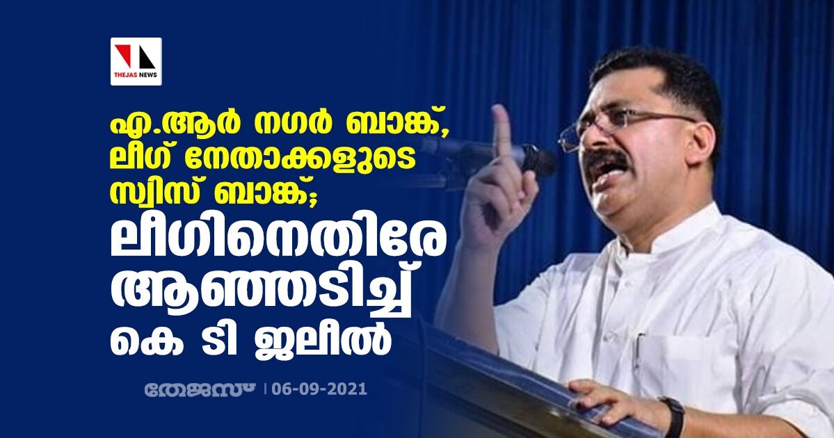 എ.ആര്‍ നഗര്‍ ബാങ്ക്, ലീഗ് നേതാക്കളുടെ സ്വിസ് ബാങ്ക്; ലീഗിനെതിരേ ആഞ്ഞടിച്ച് കെ ടി ജലീല്‍