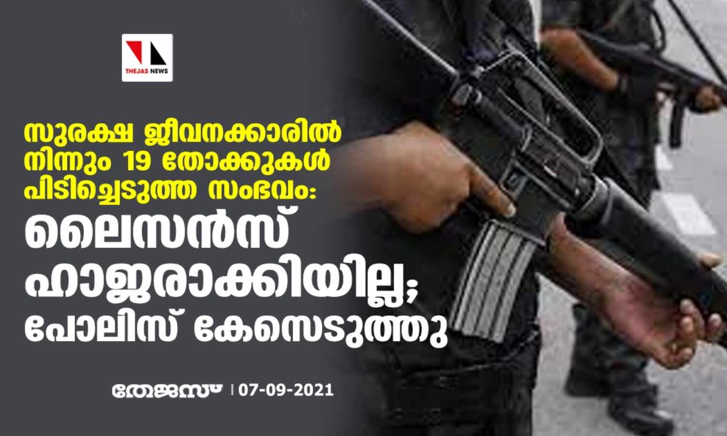 സുരക്ഷ ജീവനക്കാരില് നിന്നും 19 തോക്കുകള് പിടിച്ചെടുത്ത സംഭവം:ലൈസന്സ് ഹാജരാക്കിയില്ല ; പോലിസ് കേസെടുത്തു സുരക്ഷ ജീവനക്കാരില് നിന്നും 19 തോക്കുകള് പിടിച്ചെടുത്ത സംഭവം:ലൈസന്സ് ഹാജരാക്കിയില്ല ; പോലിസ് കേസെടുത്തു