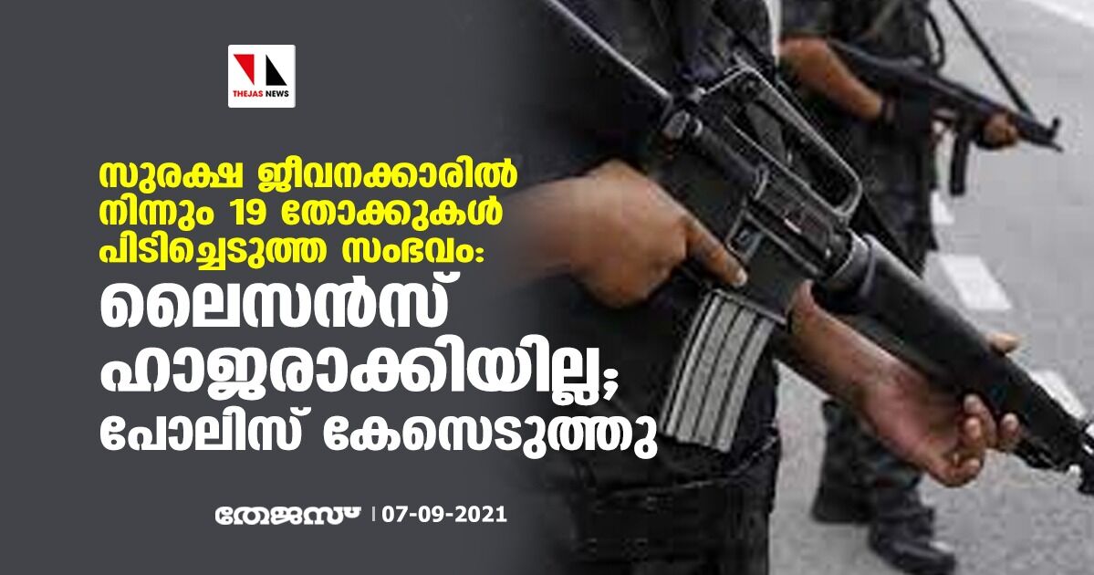 സുരക്ഷ ജീവനക്കാരില്‍ നിന്നും 19 തോക്കുകള്‍ പിടിച്ചെടുത്ത സംഭവം:ലൈസന്‍സ് ഹാജരാക്കിയില്ല ; പോലിസ് കേസെടുത്തു