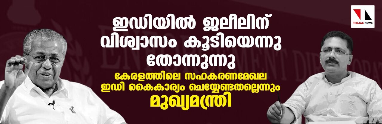 ഇഡിയില്‍ ജലീലിന് വിശ്വാസം കൂടിയെന്നു തോന്നുന്നു; കേരളത്തിലെ സഹകരണമേഖല ഇഡി കൈകാര്യം ചെയ്യേണ്ടതല്ലെന്നും മുഖ്യമന്ത്രി
