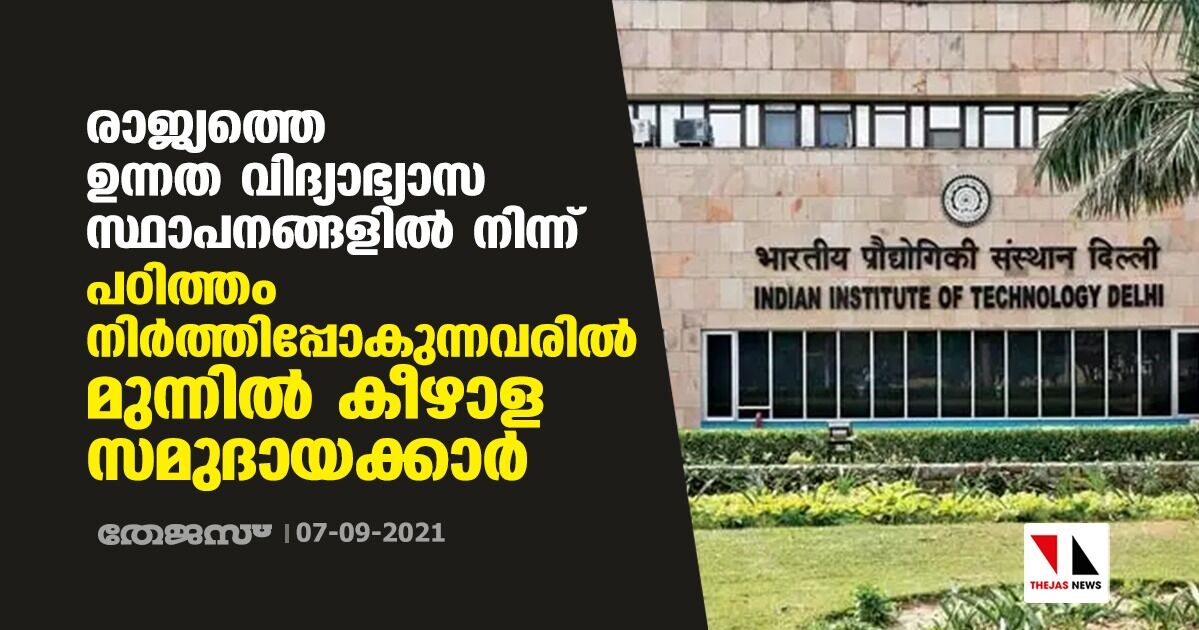 രാജ്യത്തെ ഉന്നത വിദ്യാഭ്യാസ സ്ഥാപനങ്ങളില്‍ നിന്ന് പഠിത്തം നിര്‍ത്തിപ്പോകുന്നവരില്‍ മുന്നില്‍ കീഴാള സമുദായക്കാര്‍