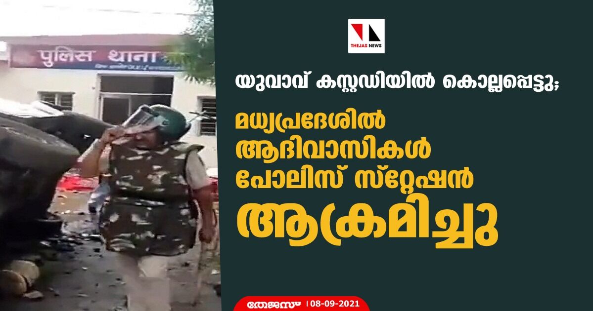 യുവാവ് കസ്റ്റഡിയില്‍ കൊല്ലപ്പെട്ടു; മധ്യപ്രദേശില്‍ ആദിവാസികള്‍ പോലിസ് സ്‌റ്റേഷന്‍ ആക്രമിച്ചു