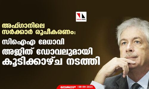 അഫ്ഗാനിലെ സര്‍ക്കാര്‍ രൂപീകരണം: സിഐഎ മേധാവി അജിത് ഡോവലുമായി കൂടിക്കാഴ്ച നടത്തി