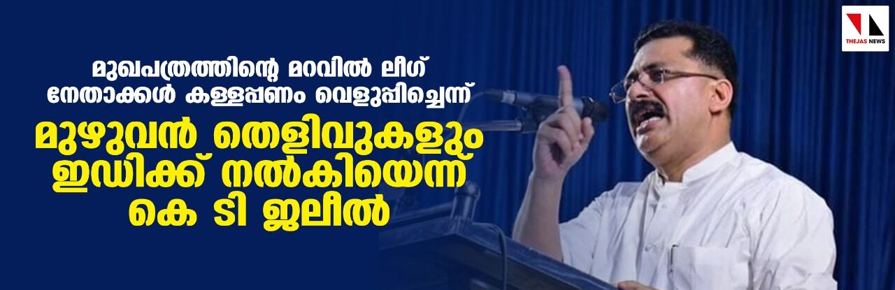 മുഖപത്രത്തിന്റെ മറവില്‍ ലീഗ് നേതാക്കള്‍ കള്ളപ്പണം വെളുപ്പിച്ചിച്ചെന്ന്; മുഴുവന്‍ തെളിവുകളും ഇ ഡി ക്ക് നല്‍കിയെന്ന് കെ ടി ജലീല്‍