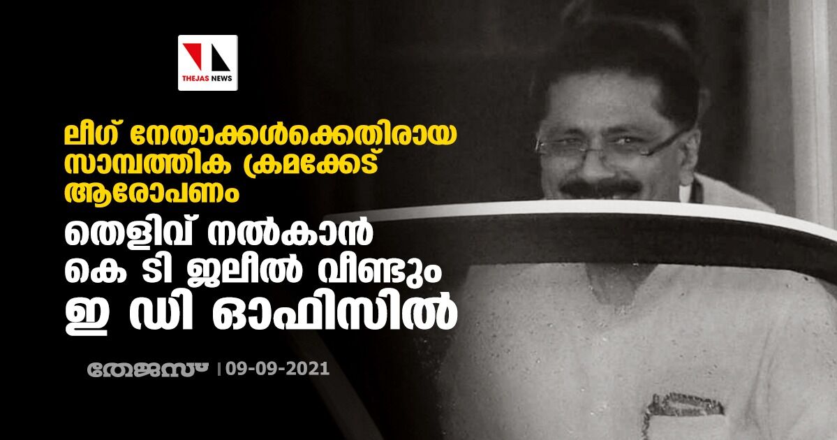 ലീഗ് നേതാക്കള്‍ക്കെതിരായ സാമ്പത്തിക ക്രമക്കേട് ആരോപണം: തെളിവ് നല്‍കാന്‍ കെ ടി ജലീല്‍ വീണ്ടും ഇ ഡി ഓഫിസില്‍