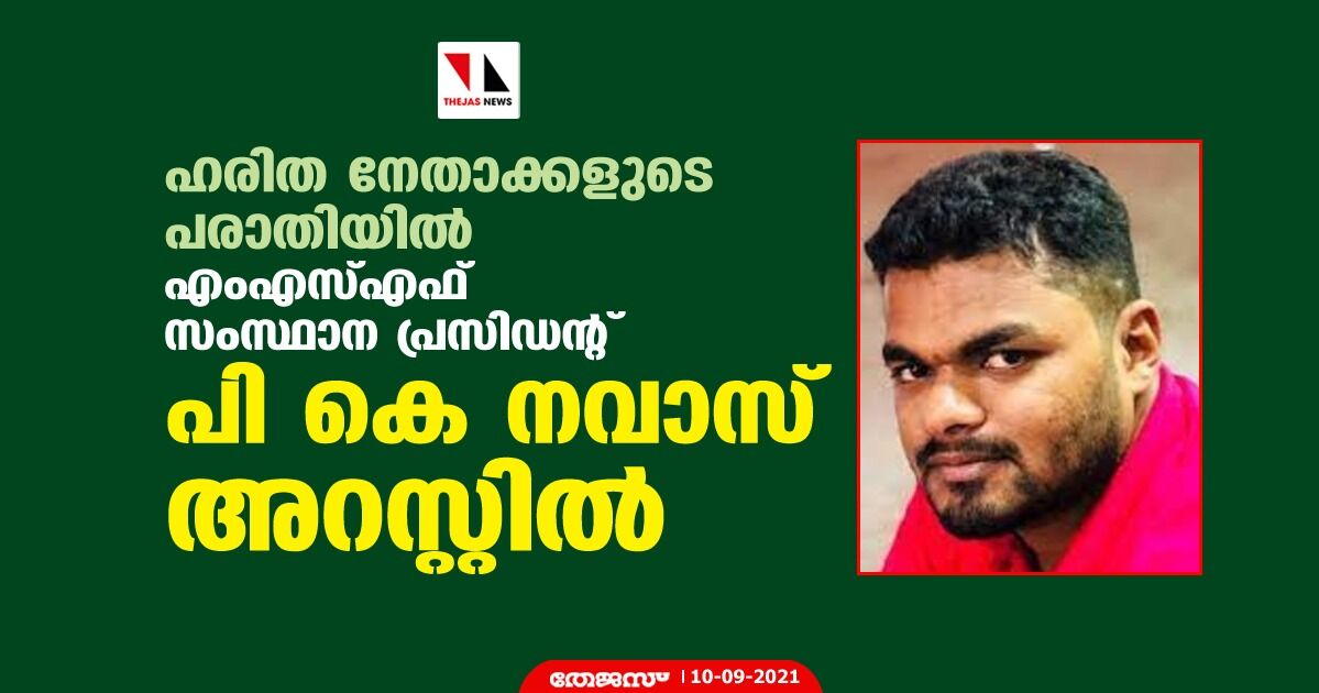 ഹരിത നേതാക്കളുടെ പരാതിയില്‍ എംഎസ്എഫ് സംസ്ഥാന പ്രസിഡന്റ് പി കെ നവാസ് അറസ്റ്റില്‍