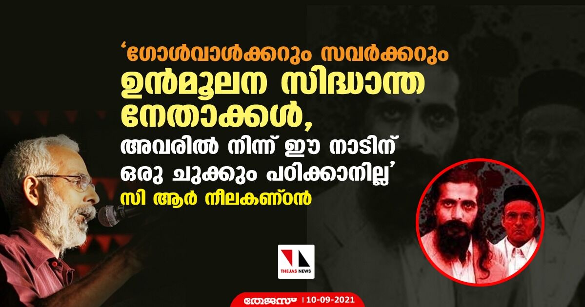 ഗോള്‍വാള്‍ക്കറും സവര്‍ക്കറും ഉന്‍മൂലന സിദ്ധാന്ത നേതാക്കള്‍, അവരില്‍ നിന്ന് ഈ നാടിന് ഒരു ചുക്കും പഠിക്കാനില്ല: സി ആര്‍ നീലകണ്ഠന്‍