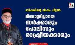 ബിഷപ്പിന്റെ വിഷം ചീറ്റല്‍: മിണ്ടാട്ടമില്ലാതെ സര്‍ക്കാരും പോലിസും രാഷ്ട്രീയക്കാരും