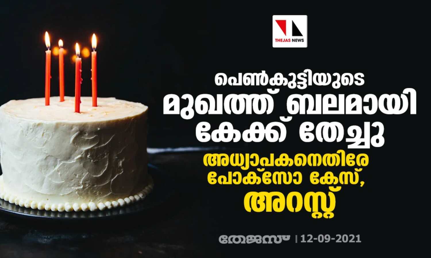 പെണ്കുട്ടിയുടെ മുഖത്ത് ബലമായി കേക്ക് തേച്ചു; അധ്യാപകനെതിരേ പോക്സോ കേസ്, അറസ്റ്റ് പെണ്കുട്ടിയുടെ മുഖത്ത് ബലമായി കേക്ക് തേച്ചു; അധ്യാപകനെതിരേ പോക്സോ കേസ്, അറസ്റ്റ്