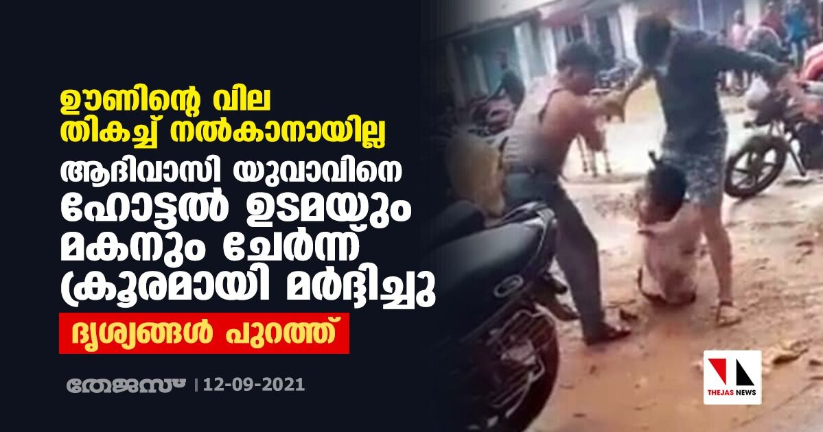 ഊണിന്റെ വില തികച്ച് നല്‍കാനായില്ല; ആദിവാസി യുവാവിനെ ഹോട്ടല്‍ ഉടമയും മകനും ചേര്‍ന്നു ക്രൂരമായി മര്‍ദ്ദിച്ചു; ദൃശ്യങ്ങള്‍ പുറത്ത്