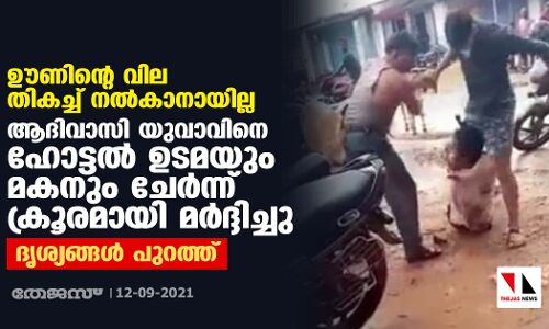 ഊണിന്റെ വില തികച്ച് നല്‍കാനായില്ല; ആദിവാസി യുവാവിനെ ഹോട്ടല്‍ ഉടമയും മകനും ചേര്‍ന്നു ക്രൂരമായി മര്‍ദ്ദിച്ചു; ദൃശ്യങ്ങള്‍ പുറത്ത്