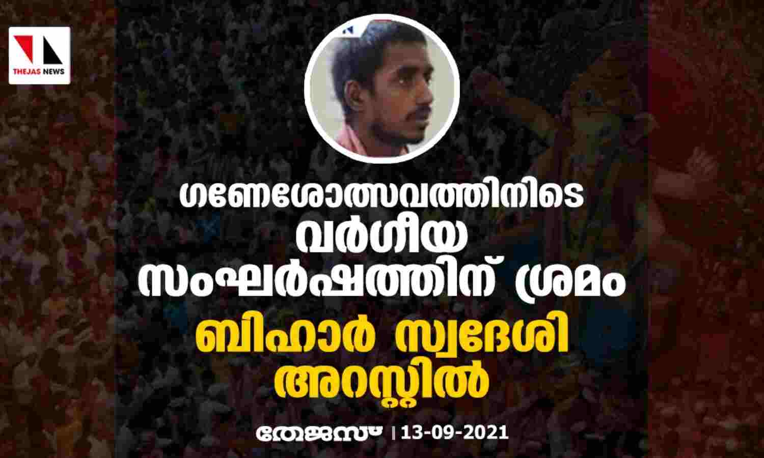 ഗണേശോത്സവത്തിനിടെ വര്ഗീയ സംഘര്ഷത്തിന് ശ്രമം; ബിഹാര് സ്വദേശി അറസ്റ്റില് ഗണേശോത്സവത്തിനിടെ വര്ഗീയ സംഘര്ഷത്തിന് ശ്രമം; ബിഹാര് സ്വദേശി അറസ്റ്റില്
