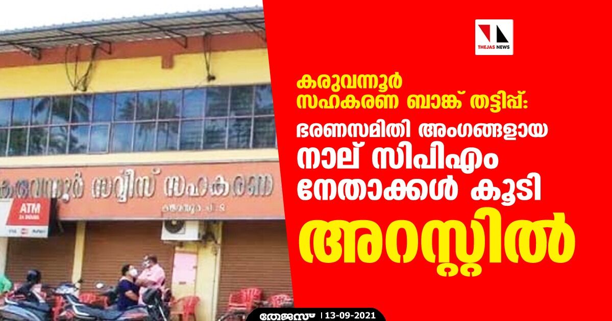 കരുവന്നൂര്‍ സഹകരണ ബാങ്ക് തട്ടിപ്പ്: ഭരണസമിതി അംഗങ്ങളായ നാല് സിപിഎം നേതാക്കള്‍ കൂടി അറസ്റ്റില്‍