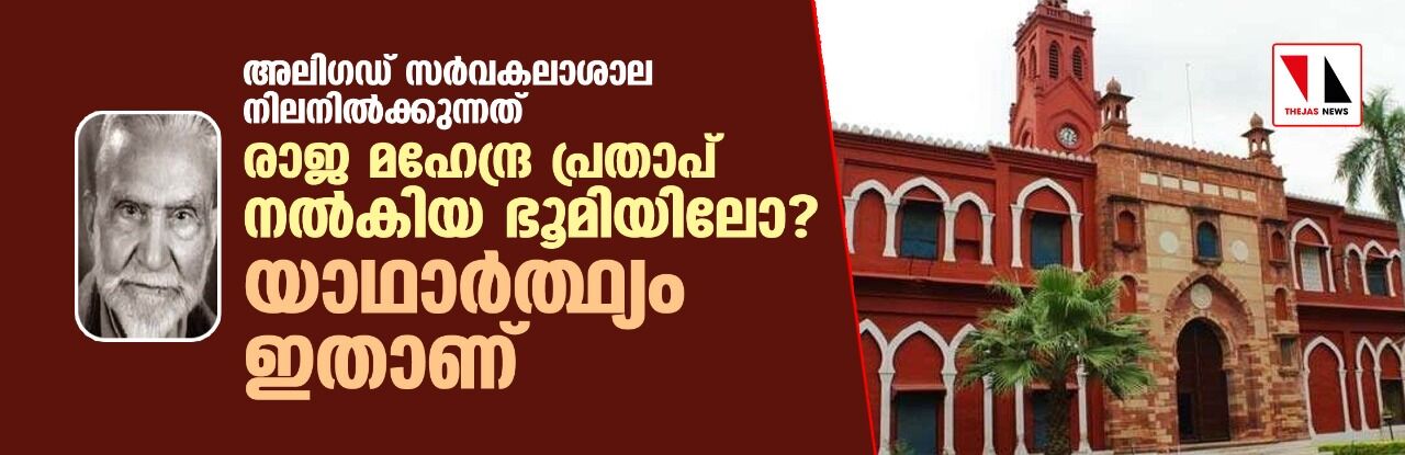 അലിഗഡ് സര്‍വകലാശാല നിലനില്‍ക്കുന്നത് രാജ മഹേന്ദ്ര പ്രതാപ് നല്‍കിയ ഭൂമിയിലോ?യാഥാര്‍ത്ഥ്യം ഇതാണ്