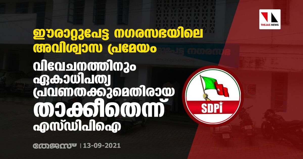 ഈരാറ്റുപേട്ട നഗരസഭയിലെ അവിശ്വാസപ്രമേയം: വിവേചനത്തിനും ഏകാധിപത്യ പ്രവണതക്കുമെതിരായ താക്കീതെന്ന് എസ്ഡിപിഐ