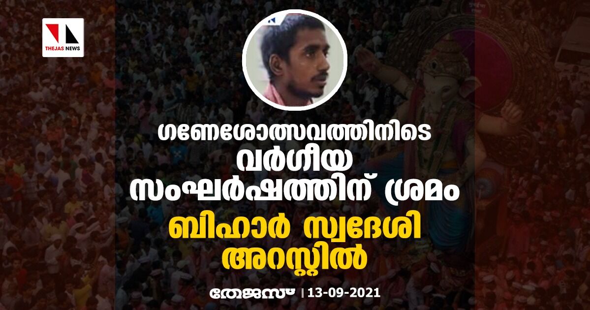 ഗണേശോത്സവത്തിനിടെ വര്ഗീയ സംഘര്ഷത്തിന് ശ്രമം; ബിഹാര് സ്വദേശി അറസ്റ്റില് ഗണേശോത്സവത്തിനിടെ വര്ഗീയ സംഘര്ഷത്തിന് ശ്രമം; ബിഹാര് സ്വദേശി അറസ്റ്റില്