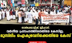 നാര്‍ക്കോട്ടിക് ജിഹാദ്:  വര്‍ഗീയ പ്രസംഗത്തിനെതിരേ കേസില്ല; മുസ് ലിം ഐക്യവേദിക്കെതിരേ കേസ്