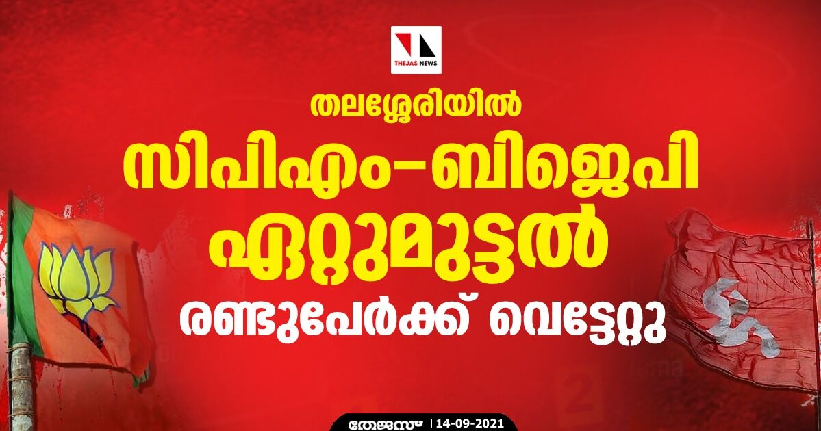 തലശ്ശേരിയില്‍ സിപിഎം- ബിജെപി ഏറ്റുമുട്ടല്‍; രണ്ടുപേര്‍ക്ക് വെട്ടേറ്റു