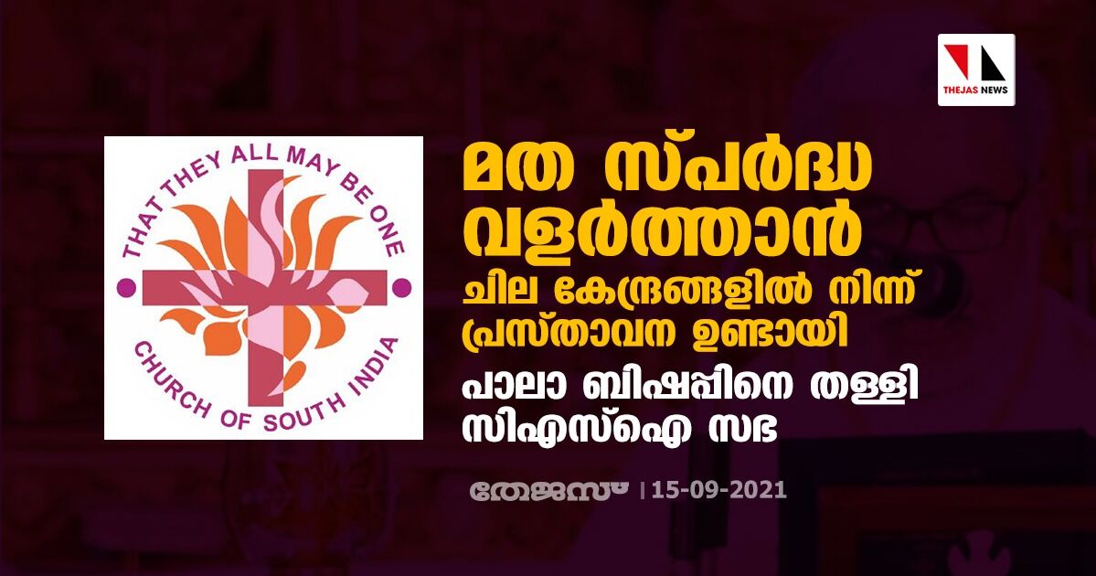 മത സ്പര്‍ദ്ധ വളര്‍ത്താന്‍ ചില കേന്ദ്രങ്ങളില്‍ നിന്ന് പ്രസ്താവന ഉണ്ടായി; പാലാ ബിഷപ്പിനെ തള്ളി സിഎസ്‌ഐ സഭ