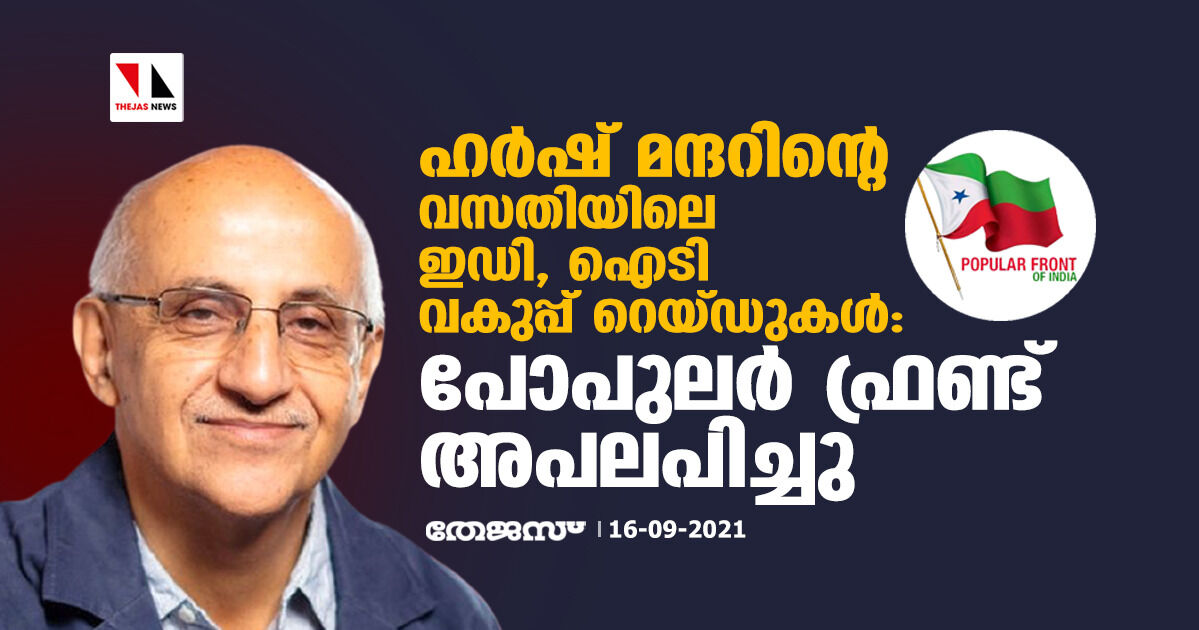 ഹര്‍ഷ് മന്ദറിന്റെ വസതിയിലെ ഇഡി, ഐടി വകുപ്പ് റെയ്ഡുകള്‍: പോപുലര്‍ ഫ്രണ്ട് അപലപിച്ചു