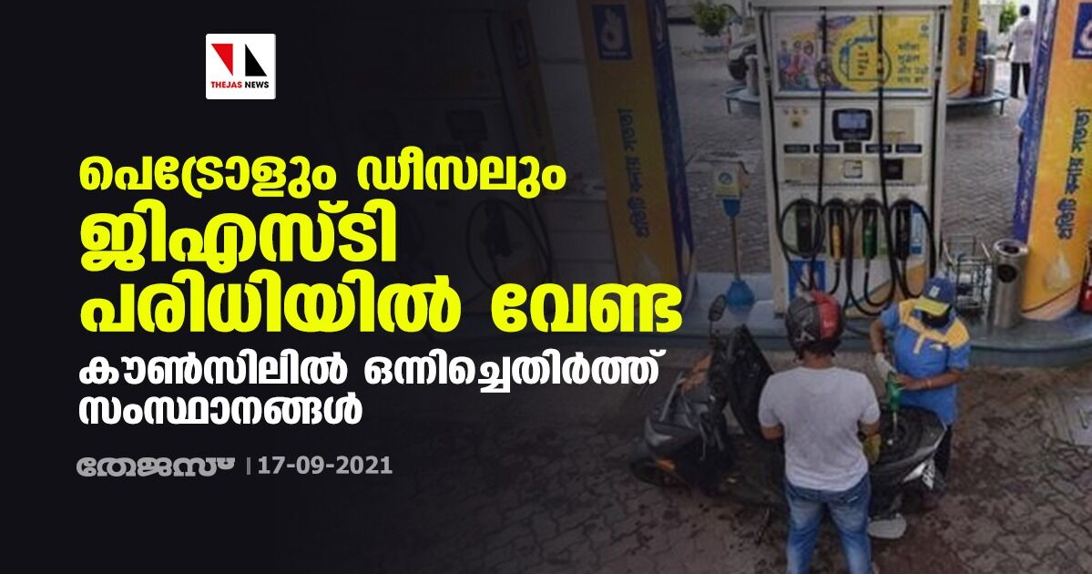പെട്രോളും ഡീസലും ജിഎസ്ടി പരിധിയില് വേണ്ട; കൗണ്സിലില് ഒന്നിച്ചെതിർത്ത് സംസ്ഥാനങ്ങള് പെട്രോളും ഡീസലും ജിഎസ്ടി പരിധിയില് വേണ്ട; കൗണ്സിലില് ഒന്നിച്ചെതിർത്ത് സംസ്ഥാനങ്ങള്