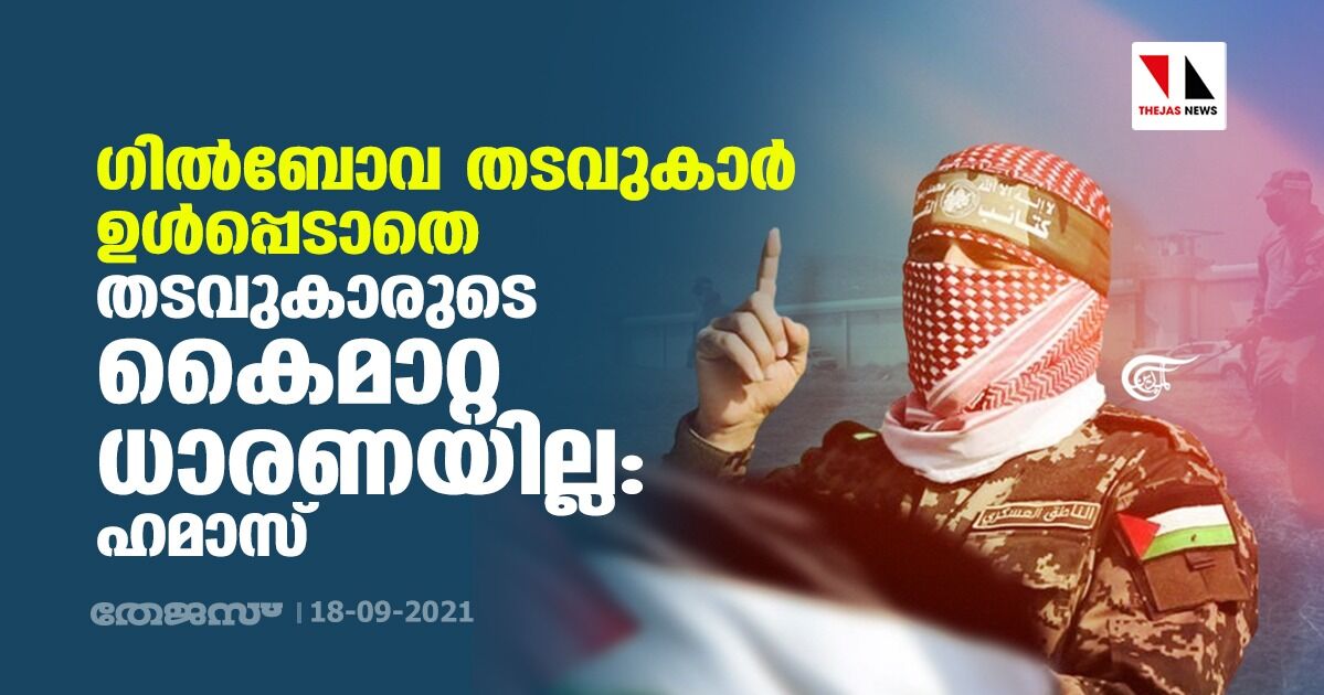 ഗില്ബോവ തടവുകാര് ഉള്പ്പെടാതെ തടവുകാരുടെ കൈമാറ്റ ധാരണയില്ല: ഹമാസ് ഗില്ബോവ തടവുകാര് ഉള്പ്പെടാതെ തടവുകാരുടെ കൈമാറ്റ ധാരണയില്ല: ഹമാസ്