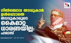 ഗില്ബോവ തടവുകാര് ഉള്പ്പെടാതെ തടവുകാരുടെ കൈമാറ്റ ധാരണയില്ല: ഹമാസ് ഗില്ബോവ തടവുകാര് ഉള്പ്പെടാതെ തടവുകാരുടെ കൈമാറ്റ ധാരണയില്ല: ഹമാസ്