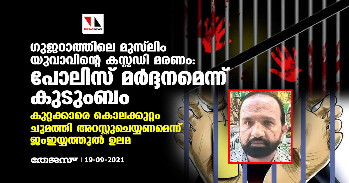 ഗുജറാത്തിലെ മുസ്ലിം യുവാവിന്റെ കസ്റ്റഡി മരണം: പോലിസ് മര്ദ്ദനമെന്ന് കുടുംബം ഗുജറാത്തിലെ മുസ്ലിം യുവാവിന്റെ കസ്റ്റഡി മരണം: പോലിസ് മര്ദ്ദനമെന്ന് കുടുംബം