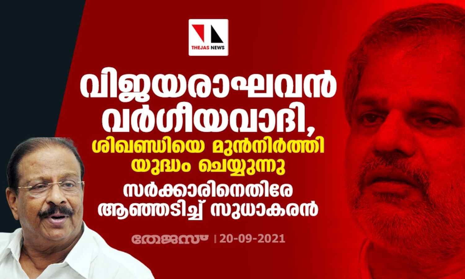 വിജയരാഘവന് വര്ഗീയവാദി, ശിഖണ്ഡിയെ മുന്നിര്ത്തി യുദ്ധം ചെയ്യുന്നു; സര്ക്കാരിനെതിരേ ആഞ്ഞടിച്ച് സുധാകരന് വിജയരാഘവന് വര്ഗീയവാദി, ശിഖണ്ഡിയെ മുന്നിര്ത്തി യുദ്ധം ചെയ്യുന്നു; സര്ക്കാരിനെതിരേ ആഞ്ഞടിച്ച് സുധാകരന്
