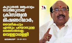 കൂടുതല്‍ മതംമാറ്റം നടത്തുന്നത് ക്രിസ്ത്യന്‍ മിഷണറിമാര്‍; വൈദികപട്ടം എന്തും പറയാനുള്ള ലൈസന്‍സല്ല: വെള്ളാപ്പള്ളി