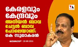 കേരളവും കേന്ദ്രവും അനിയൻ ബാവ ചേട്ടൻ ബാവ പോലെയാണ്: കെ സുധാകരൻ