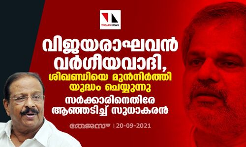 വിജയരാഘവന്‍ വര്‍ഗീയവാദി, ശിഖണ്ഡിയെ മുന്‍നിര്‍ത്തി യുദ്ധം ചെയ്യുന്നു; സര്‍ക്കാരിനെതിരേ ആഞ്ഞടിച്ച് സുധാകരന്‍