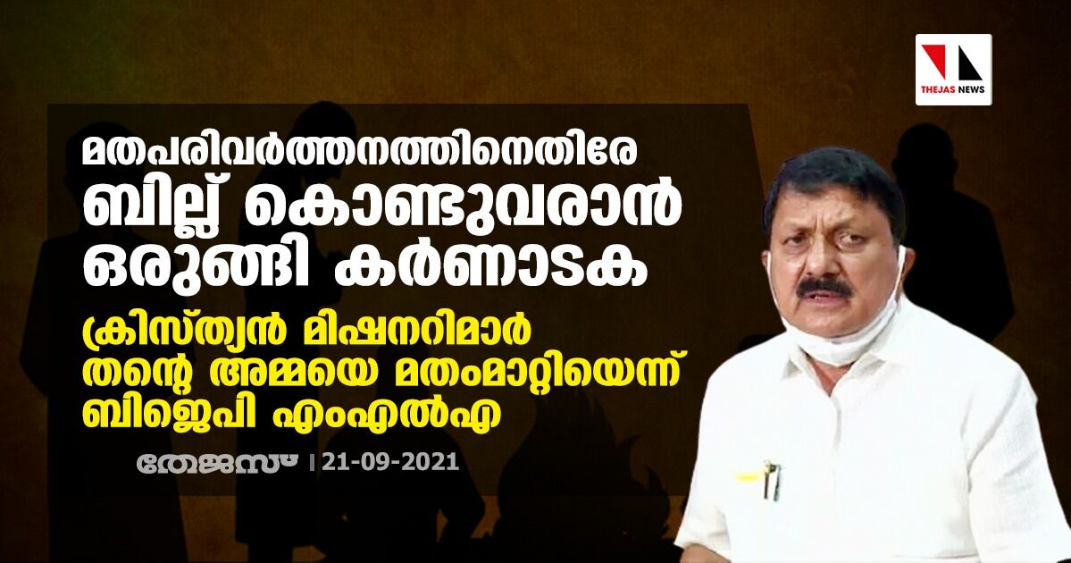 മതപരിവര്ത്തനത്തിനെതിരേ ബില്ല് കൊണ്ടുവരാന് ഒരുങ്ങി കര്ണാടക; ക്രിസ്ത്യന് മിഷനറിമാര് തന്റെ അമ്മയെ മതംമാറ്റിയെന്ന് ബിജെപി എംഎല്എ മതപരിവര്ത്തനത്തിനെതിരേ ബില്ല് കൊണ്ടുവരാന് ഒരുങ്ങി കര്ണാടക; ക്രിസ്ത്യന് മിഷനറിമാര് തന്റെ അമ്മയെ മതംമാറ്റിയെന്ന് ബിജെപി എംഎല്എ