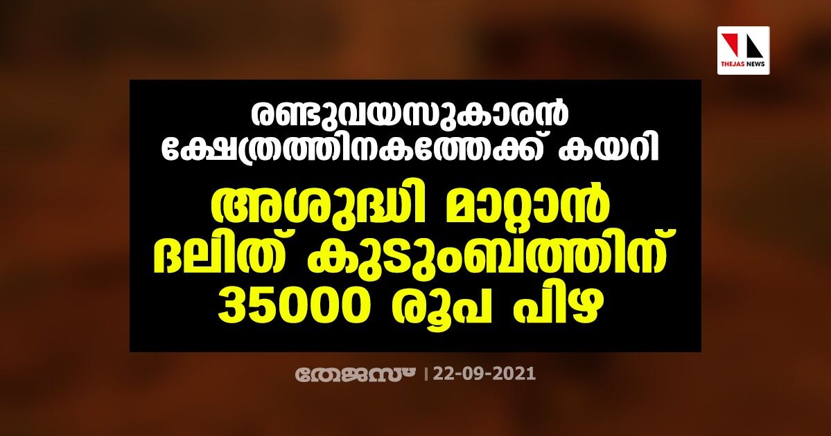 രണ്ടുവയസുകാരന് ക്ഷേത്രത്തിനകത്തേക്ക് കയറി; അശുദ്ധി മാറ്റാന് ദലിത് കുടുംബത്തിന് 35000 രൂപ പിഴ രണ്ടുവയസുകാരന് ക്ഷേത്രത്തിനകത്തേക്ക് കയറി; അശുദ്ധി മാറ്റാന് ദലിത് കുടുംബത്തിന് 35000 രൂപ പിഴ