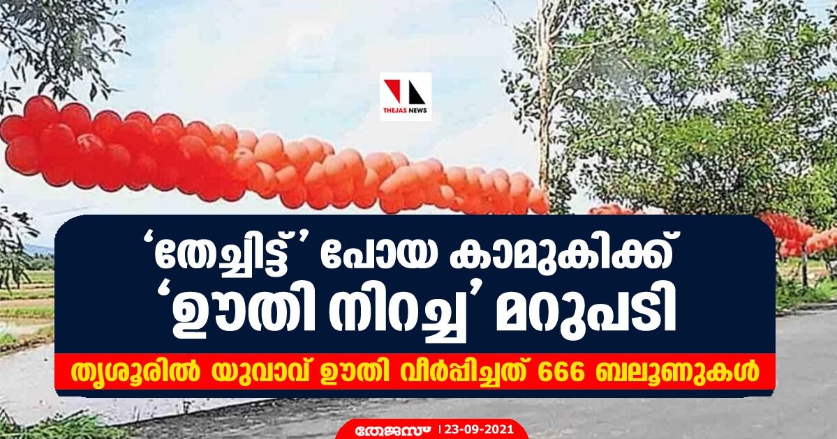 തേച്ചിട്ട് പോയ കാമുകിക്ക് ഊതി നിറച്ച മറുപടി; തൃശൂരില്‍ യുവാവ് ഊതി വീര്‍പ്പിച്ചത് 666 ബലൂണുകള്‍