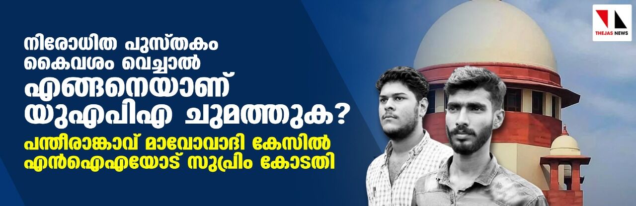 നിരോധിത പുസ്തകം കൈവശം വെച്ചാല്‍ എങ്ങനെയാണ് യുഎപിഎ ചുമത്തുക ? പന്തീരാങ്കാവ് മാവോവാദി കേസില്‍ എന്‍ഐഎയോട് സുപ്രിം കോടതി