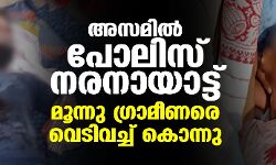 അസമില്‍ പോലിസ് നരനായാട്ട്; മൂന്ന് ഗ്രാമീണരെ വെടിവച്ച് കൊന്നു