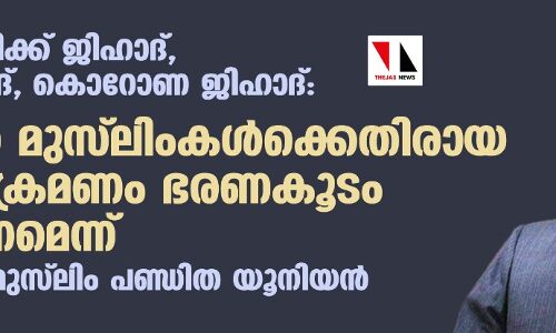 നാര്‍കോട്ടിക്ക് ജിഹാദ്, ലൗ ജിഹാദ്, കൊറോണ ജിഹാദ്: ഇന്ത്യന്‍ മുസ് ലിംകള്‍ക്കെതിരായ കടന്നാക്രമണം ഭരണകൂടം തടയണമെന്ന് ആഗോള മുസ്‌ലിം പണ്ഡിത യൂനിയന്‍