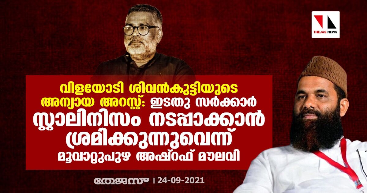 വിളയോടി ശിവന്‍കുട്ടിയുടെ അന്യായ അറസ്റ്റ്: ഇടതു സര്‍ക്കാര്‍ സ്റ്റാലിനിസം നടപ്പാക്കാന്‍ ശ്രമിക്കുന്നുവെന്ന് മൂവാറ്റുപുഴ അഷ്‌റഫ് മൗലവി