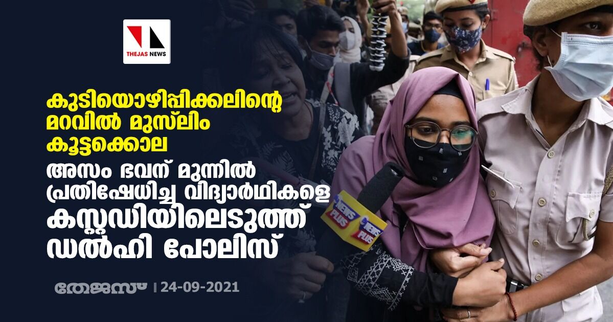 കുടിയൊഴിപ്പിക്കലിന്റെ മറവില് മുസ്ലിം കൂട്ടക്കൊല; അസം ഭവന് മുന്നില് പ്രതിഷേധിച്ച വിദ്യാര്ഥികളെ കസ്റ്റഡിയിലെടുത്ത് ഡല്ഹി പോലിസ് കുടിയൊഴിപ്പിക്കലിന്റെ മറവില് മുസ്ലിം കൂട്ടക്കൊല; അസം ഭവന് മുന്നില് പ്രതിഷേധിച്ച വിദ്യാര്ഥികളെ കസ്റ്റഡിയിലെടുത്ത് ഡല്ഹി പോലിസ്