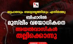 മദ്യപാനവും വേശ്യാവൃത്തിയും എതിര്‍ത്തു; ബിഹാറില്‍ മുസ്‌ലിം വയോധികനെ അയല്‍വാസികള്‍ തല്ലിക്കൊന്നു