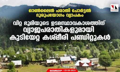 ഓണ്‍ലൈന്‍ പരാതി പോര്‍ട്ടല്‍ ദുരുപയോഗം വ്യാപകം; വിറ്റ ഭൂമിയുടെ ഉടമസ്ഥാവകാശത്തിന്   വ്യാജപരാതികളുമായി കുടിയേറ്റ കശ്മീരി പണ്ഡിറ്റുകള്‍
