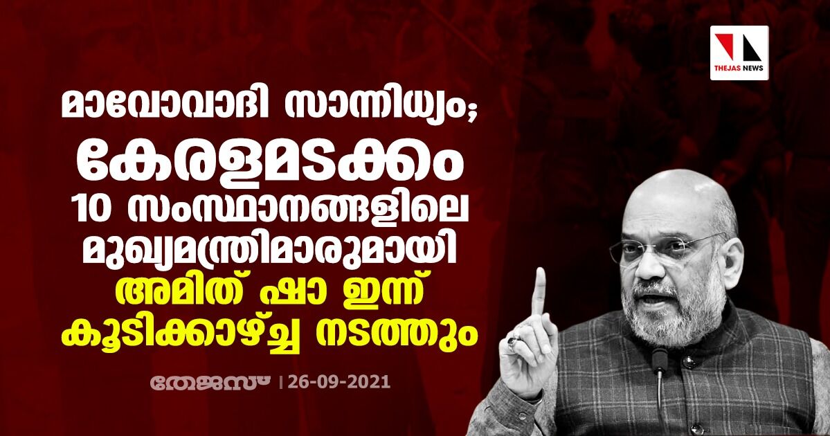 മാവോവാദി സാന്നിധ്യം; കേരളമടക്കം 10 സംസ്ഥാനങ്ങളിലെ മുഖ്യമന്ത്രിമാരുമായി അമിത് ഷാ ഇന്ന് കൂടിക്കാഴ്ച്ച നടത്തും