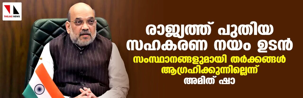 രാജ്യത്ത് പുതിയ സഹകരണ നയം ഉടന്‍; സംസ്ഥാനങ്ങളുമായി തര്‍ക്കങ്ങള്‍ ആഗ്രഹിക്കുന്നില്ലെന്ന് അമിത് ഷാ