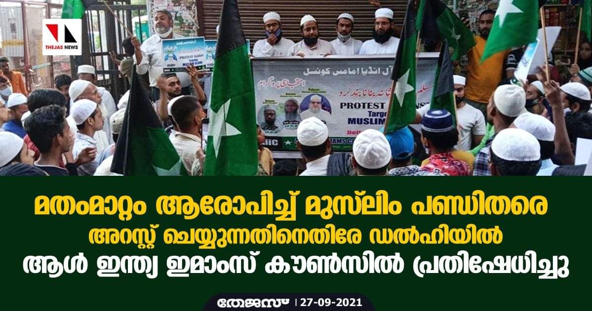 മതംമാറ്റം ആരോപിച്ച് മുസ്‌ലിം പണ്ഡിതരെ അറസ്റ്റ് ചെയ്യുന്നതിനെതിരേ ഡല്‍ഹിയില്‍ ആള്‍ ഇന്ത്യ ഇമാംസ് കൗണ്‍സില്‍ പ്രതിഷേധിച്ചു