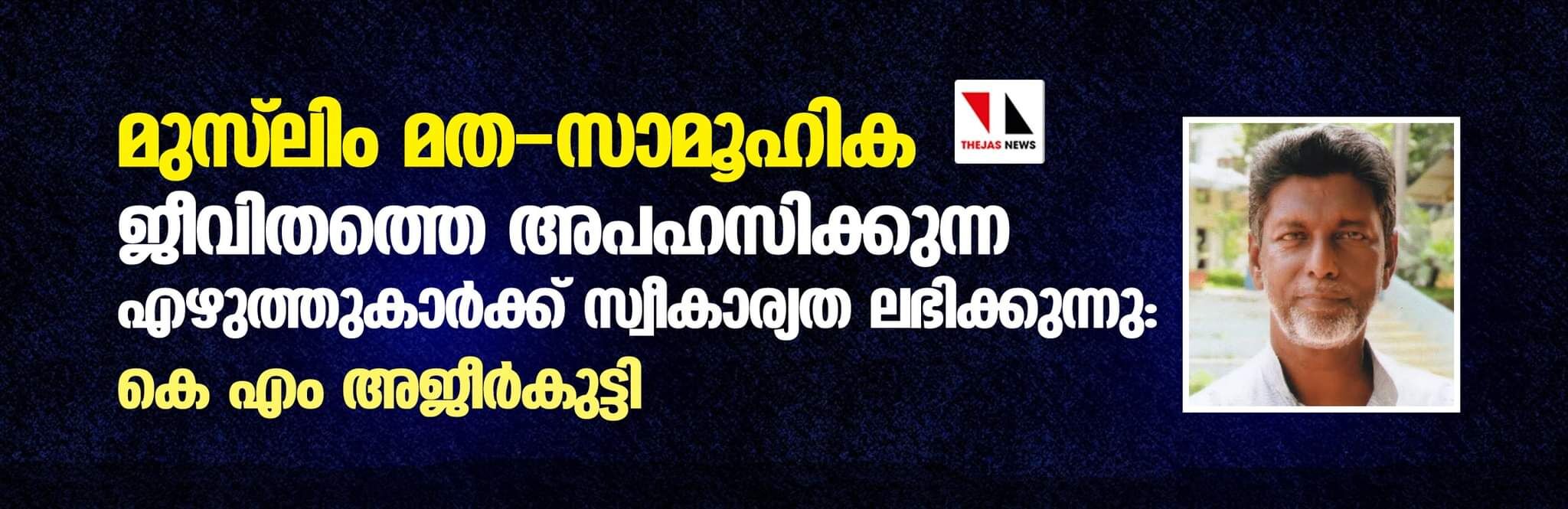മുസ്ലിം മത-സാമൂഹിക ജീവിതത്തെ അപഹസിക്കുന്ന എഴുത്തുകാര്ക്ക് സ്വീകാര്യത ലഭിക്കുന്നു: കെഎം അജീര്കുട്ടി മുസ്ലിം മത-സാമൂഹിക ജീവിതത്തെ അപഹസിക്കുന്ന എഴുത്തുകാര്ക്ക് സ്വീകാര്യത ലഭിക്കുന്നു: കെഎം അജീര്കുട്ടി