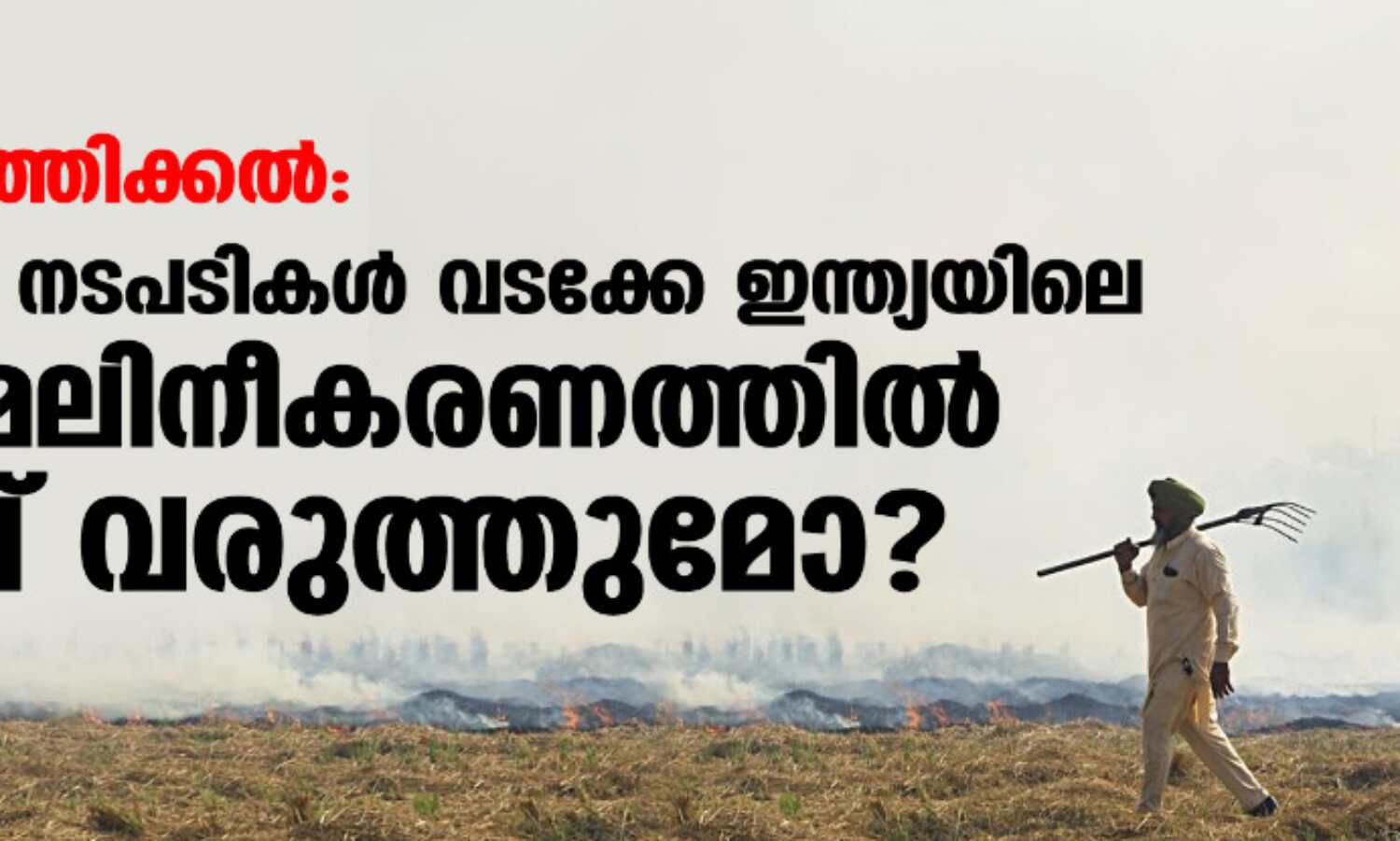 വയല് കത്തിക്കല്: സര്ക്കാര് നടപടികള് വടക്കേ ഇന്ത്യയിലെ വായുമലിനീകരണത്തില് കുറവ് വരുത്തുമോ? വയല് കത്തിക്കല്: സര്ക്കാര് നടപടികള് വടക്കേ ഇന്ത്യയിലെ വായുമലിനീകരണത്തില് കുറവ് വരുത്തുമോ?