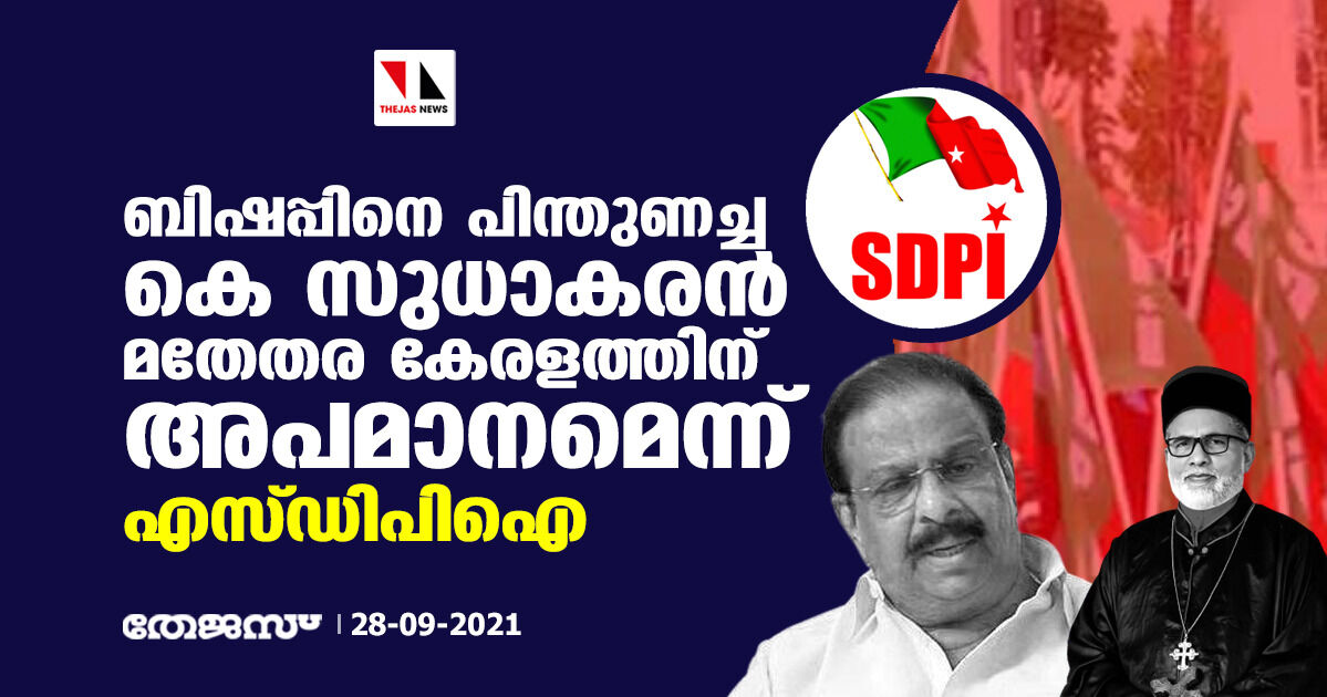 ബിഷപ്പിനെ പിന്തുണച്ച കെ സുധാകരന്‍ മതേതര കേരളത്തിന് അപമാനമെന്ന് എസ്ഡിപിഐ
